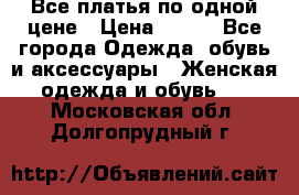 Все платья по одной цене › Цена ­ 500 - Все города Одежда, обувь и аксессуары » Женская одежда и обувь   . Московская обл.,Долгопрудный г.